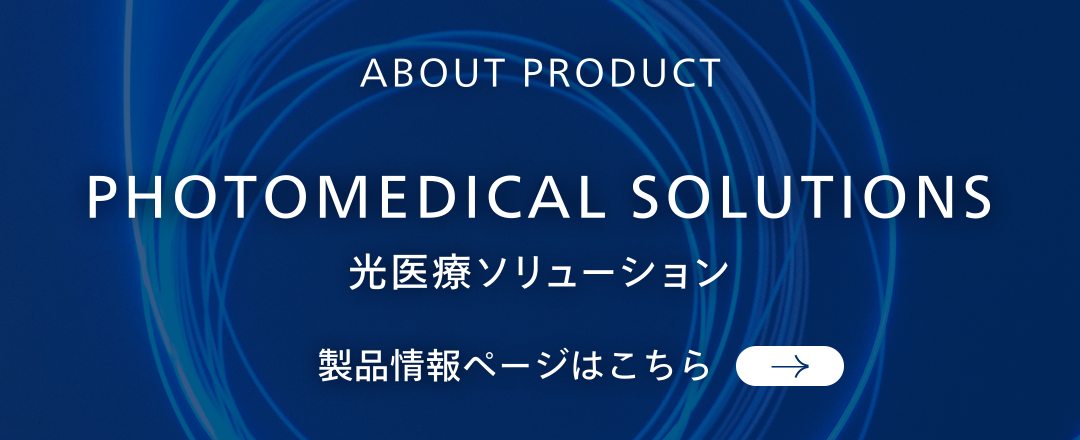 About Product Photomedical Solutions 光医療ソリューション 製品情報はこちら