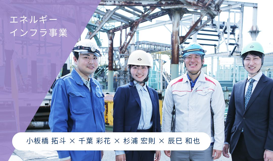 エネルギーインフラ事業 小板橋 拓斗 × 千葉 彩花 × 杉浦 宏則 × 辰巳 和也