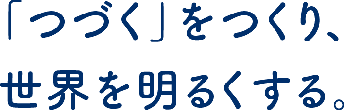 「つづく」をつくり、世界を明るくする。