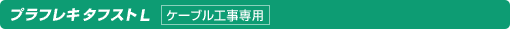プラフレキタフストL（ケーブル工事専用）