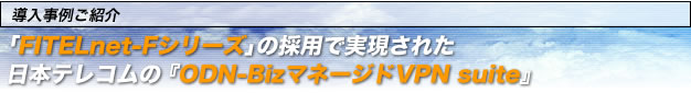 �������Ⴒ�Љ�@ �uFITELnet-F�V���[�Y�v�̗̍p�Ŏ������ꂽ���{�e���R���́wODN-Biz�}�l�[�W�hVPN suite�x