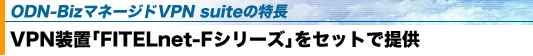 ODN-Biz�}�l�[�W�hVPN suite�̓����@VPN���u�uFITELnet-F�V���[�Y�v���Z�b�g�Œ�
