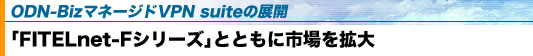 ODN-Biz�}�l�[�W�hVPN suite�̓W�J�@�uFITELnet-F�V���[�Y�v�ƂƂ��Ɏs����g��