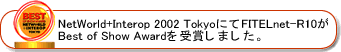 NetWorld+Interop 2002 Tokyo�ɂāAFITELnet-R10��Best of Show Award����܂��܂����B