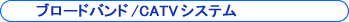 �u���[�h�o���h/CATV�V�X�e��