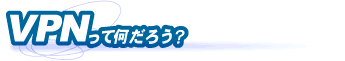 VPN���ĂȂ񂾂낤�H