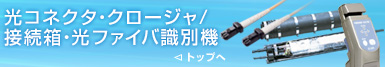 光コネクタ・クロージャ/接続箱・線路監視/識別機トップへ